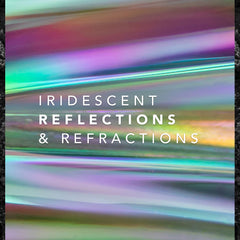 IRIDESCENT REFLECTIONS & REFRACTIONS